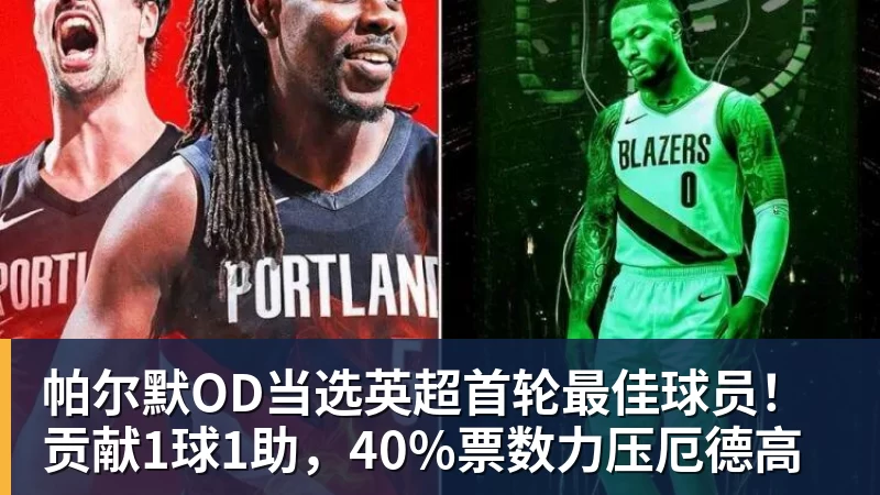 帕尔默OD当选英超首轮最佳球员！贡献1球1助，40%票数力压厄德高