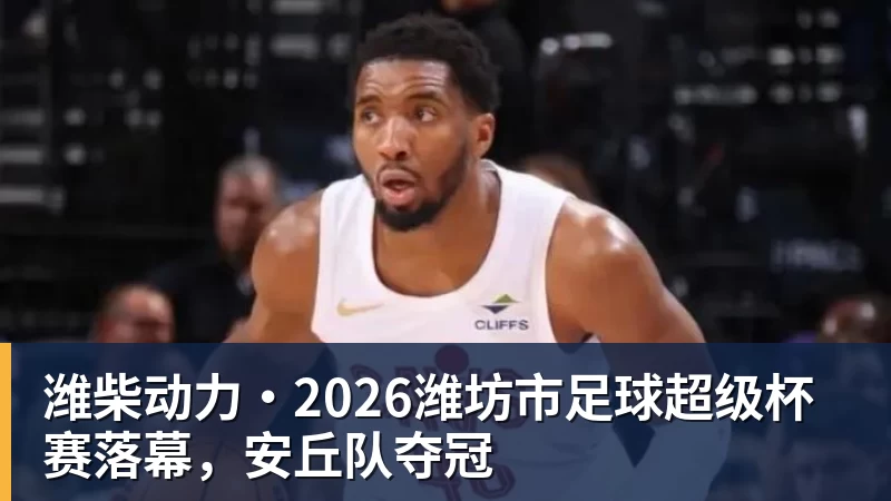 潍柴动力·2026潍坊市足球超级杯赛落幕，安丘队夺冠
