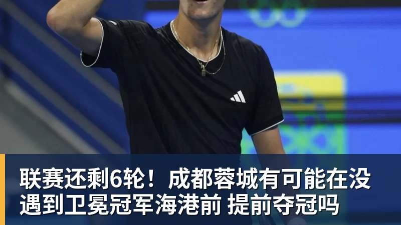 联赛还剩6轮！成都蓉城有可能在没遇到卫冕冠军海港前 提前夺冠吗