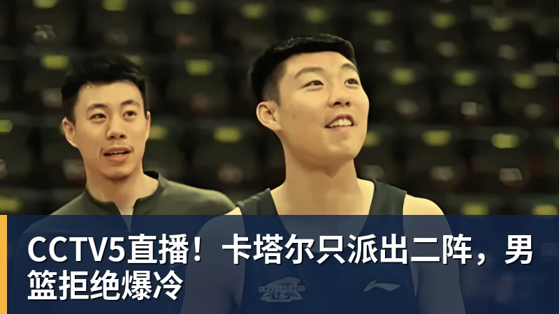 CCTV5直播！卡塔尔只派出二阵，男篮拒绝爆冷