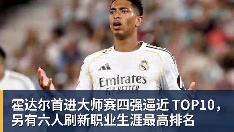 霍达尔首进大师赛四强逼近 TOP10，另有六人刷新职业生涯最高排名
