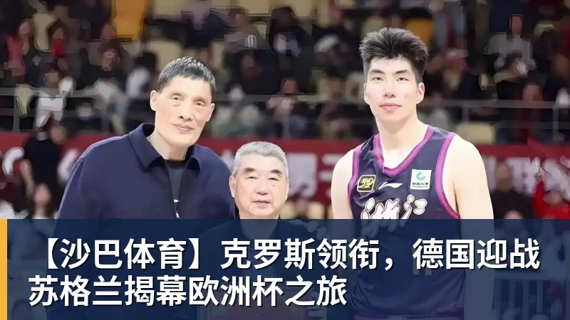 【沙巴体育】克罗斯领衔，德国迎战苏格兰揭幕欧洲杯之旅