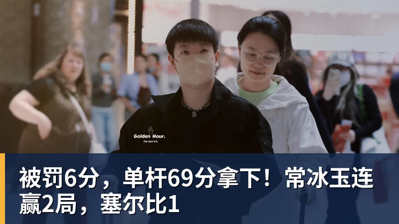 被罚6分，单杆69分拿下！常冰玉连赢2局，塞尔比1