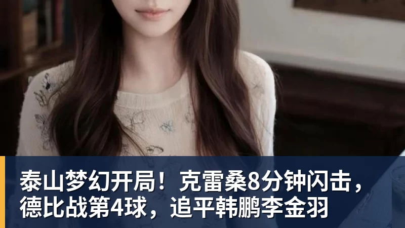 泰山梦幻开局！克雷桑8分钟闪击，德比战第4球，追平韩鹏李金羽