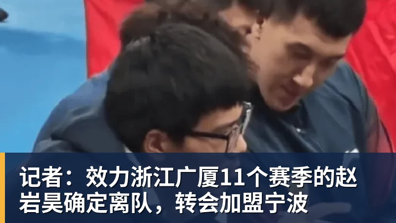 记者：效力浙江广厦11个赛季的赵岩昊确定离队，转会加盟宁波