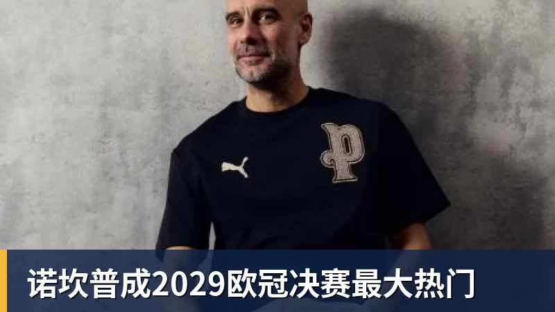 诺坎普成2029欧冠决赛最大热门