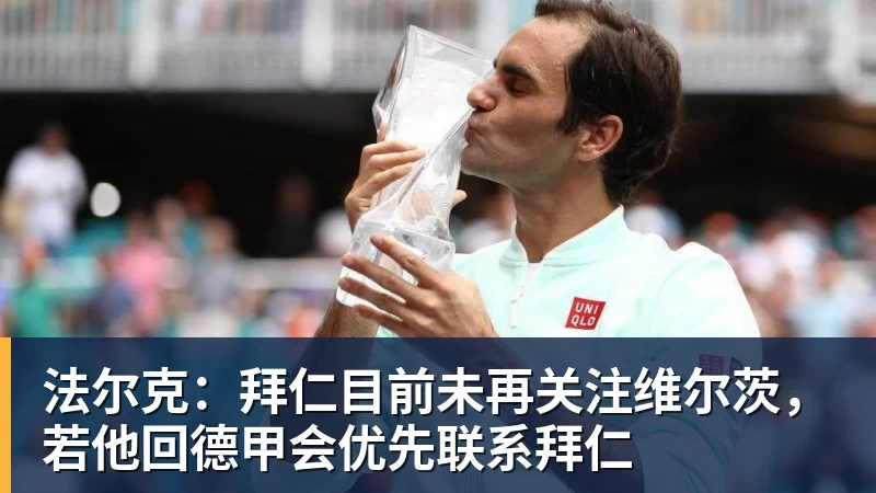 法尔克：拜仁目前未再关注维尔茨，若他回德甲会优先联系拜仁