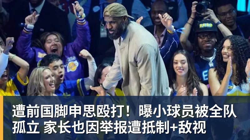 遭前国脚申思殴打！曝小球员被全队孤立 家长也因举报遭抵制+敌视
