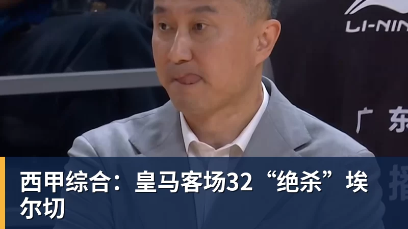 西甲综合：皇马客场32“绝杀”埃尔切