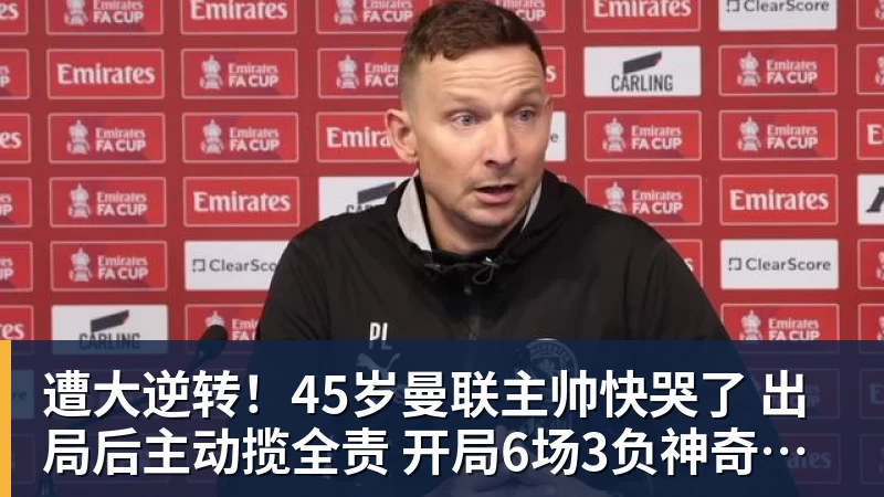 遭大逆转！45岁曼联主帅快哭了 出局后主动揽全责 开局6场3负神奇不再