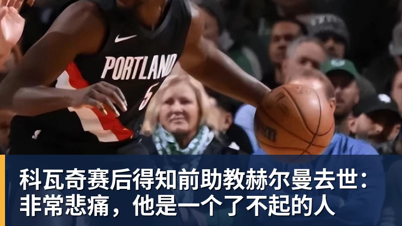 科瓦奇赛后得知前助教赫尔曼去世：非常悲痛，他是一个了不起的人